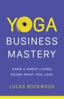 Yoga Business Mastery: Earn a Great Living Doing What You Love By Lucas Rockwood Cover Image