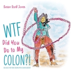 WTF Did You Do to My Colon?!: 101 Uses For Your Colon After Surgery By Susan Scott Jones Cover Image