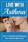 Live With Asthma: How To Identify And Manage Your Asthma Effectively: How To Manage Asthma Effectively By Barrett Schwizer Cover Image