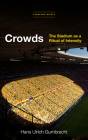 Crowds: The Stadium as a Ritual of Intensity By Hans Ulrich Gumbrecht Cover Image