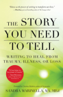The Story You Need to Tell: Writing to Heal from Trauma, Illness, or Loss Cover Image