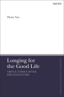 Longing for the Good Life: Virtue Ethics after Protestantism (T&t Clark Enquiries in Theological Ethics) By Pieter Vos Cover Image