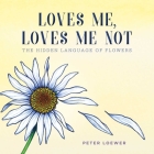 Loves Me, Loves Me Not: The Hidden Language of Flowers By Peter Loewer Cover Image