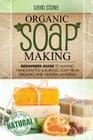 Organic Soap Making: Beginners Guide To Making Handcrafted Luxurious Soap From Organic and Natural Materials Cover Image