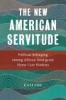 The New American Servitude: Political Belonging Among African Immigrant Home Care Workers (Anthropologies of American Medicine: Culture #3) By Cati Coe Cover Image