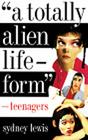 A Totally Alien Life-Form: Teenagers By Sydney Lewis Cover Image