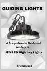 Guiding Lights: A Comprehensive Guide and Mastery to UFO LED High bay Lights By Eric Dawson Cover Image