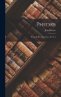 Phedre: Tragedie En Cinq Actes, En Vers By Jean Racine Cover Image