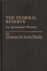The Federal Reserve System: An Intentional Mystery By Thibaut de Saint Phalle, Thibaut De St Phalle Cover Image