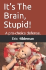 It's The Brain, Stupid!: A pro-choice defense. Cover Image