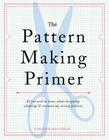 The Pattern Making Primer: All You Need to Know About Designing, Adapting, and Customizing Sewing Patterns Cover Image
