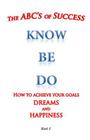 The ABC's of Success Know Be Do: How to achieve your goals dreams and happiness By William Medina Cover Image