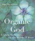 Organic God: Lenten Meditations on the Words of Jesus By Kate Moorehead Cover Image