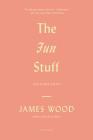 The Fun Stuff: And Other Essays By James Wood Cover Image