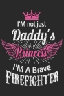 I'm not just daddy's princess i'm a brave firefighter: A beautiful firefighter logbook for a proud fireman and also Firefighting life notebook gift fo By Sk Firefighter Journal Cover Image