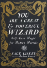 You Are a Great and Powerful Wizard: Self-Care Magic for Modern Mortals (Good Life) By Sage Liskey, Barbara Counsil (Illustrator) Cover Image