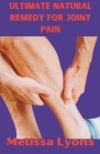 Ultimate Natural Remedy for Joint Pain: Proven Methods to Reduce Inflammation and Restore Mobility Cover Image
