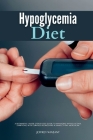 Hypoglycemia Diet: A Beginner's 3-Week Step-by-Step Guide to Managing Hypoglycemia Symptoms, with Curated Recipes and a Sample 7-Day Meal By Jeffrey Winzant Cover Image