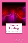Cancer Healing: Live and not Die By Richard K. McIlvaine Cover Image