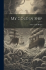 My Golden Ship By Mary Emily Ropes Cover Image