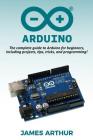 Arduino: The complete guide to Arduino for beginners, including projects, tips, tricks, and programming! By James Arthur Cover Image