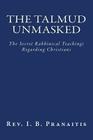 The Talmud Unmasked: The Secret Rabbinical Teachings Regarding Christians By Rev I. B. Pranaitis Cover Image