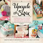 Upcycle with Sizzix: Techniques and Ideas for using Sizzix Die-Cutting and Embossing Machines - Creative Ways to Repurpose and Reuse Just about Anything (A Cut Above) By Sizzix Cover Image