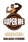 Super Me: Becoming My Own Hero through Change, Chaos and Choosing to Love Myself By Malakai Strong Cover Image