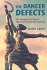 The Dancer Defects: The Struggle for Cultural Supremacy During the Cold War By David Caute Cover Image