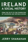 Ireland: A SOCIAL HISTORY: From The Celts To The Foundations Of Unionism And Republicanism Cover Image