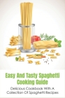 Easy And Tasty Spaghetti Cooking Guide: Delicious Cookbook With A Collection Of Spaghetti Recipes: Easy Spaghetti Recipes Cover Image