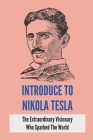 Introduce To Nikola Tesla: The Extraordinary Visionary Who Sparked The World: America'S Gilded Age By Renato Bejar Cover Image