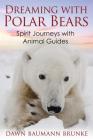 Dreaming with Polar Bears: Spirit Journeys with Animal Guides By Dawn Baumann Brunke Cover Image
