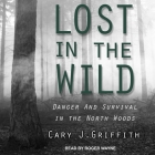 Lost in the Wild Lib/E: Danger and Survival in the North Woods By Roger Wayne (Read by), Cary J. Griffith Cover Image