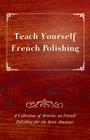 Teach Yourself French Polishing - A Collection of Articles on French Polishing for the Keen Amateur Cover Image