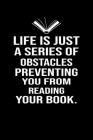 Life is just a series of obstacles preventing you from reading your book: Cute Book Lovers Day Notebook, Great Accessories & Gift Idea for Book Lovers Cover Image