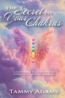 The Secret to Your Chakra's: A Handbook to Guide You Working with Your Chakra's By Tammy Adams Cover Image