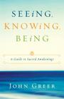 Seeing, Knowing, Being: A Guide to Sacred Awakenings By John Greer Cover Image