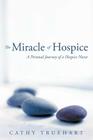 The Miracle of Hospice: A Personal Journey of a Hospice Nurse By Cathy Truehart Cover Image