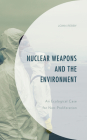 Nuclear Weapons and the Environment: An Ecological Case for Non-proliferation (Environment and Society) Cover Image