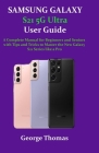 SAMSUNG GALAXY S21 5G Ultra User Guide: A Complete Manual for Beginners and Seniors with Tips and Tricks to Master the New Galaxy S21 Series like a Pr By George Thomas Cover Image
