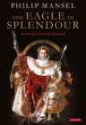 The Eagle in Splendour: Inside the Court of Napoleon By Philip Mansel Cover Image