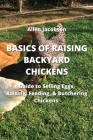 Basics of Raising Backyard Chickens: Guide to Selling Eggs, Raising, Feeding, & Butchering Chickens By Allen Jacobson Cover Image