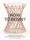 How to Begin?: Architecture and Construction in Annette Spiro’s First-Year Course, ETH Zurich By Annette Spiro (Editor), Friederike Kluge (Editor) Cover Image