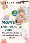 Mom's Baby Total Care: The Ultimate Guide to the Total well-being of a Baby Cover Image