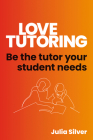Love Tutoring: Be the Tutor Your Student Needs By Julia Silver Cover Image