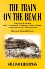 The Train on the Beach: Forgotten Railroads that Transformed Winthrop, Orient Heights, and Revere Beach, Massachusetts By William Lieberman Cover Image