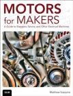 Motors for Makers: A Guide to Steppers, Servos, and Other Electrical Machines By Matthew Scarpino Cover Image