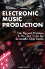Electronic Music Production: The Biggest Mistakes & Tips and Tricks for Successful Club Tracks Cover Image