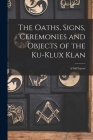 The Oaths, Signs, Ceremonies and Objects of the Ku-Klux Klan: A Full Exposé By Anonymous Cover Image